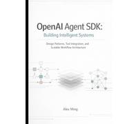 OpenAI Agent SDK Building Intelligent Systems: Design Patterns, Tool Integration, and Scalable Workflow Architecture