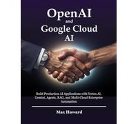 OpenAI and Google Cloud AI: Build Production AI Applications with Vertex AI, Gemini, Agents, RAG, and Multi-Cloud Enterprise Automation: 3
