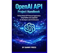 OpenAI API Project Handbook: 15 Real-World GPT-Powered Applications Using Python and LangChain for Developers and AI Enthusiasts”