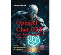 OpenAI Chat GPT Sztuczna inteligencja w ataku: zawiera ćwiczenia i zadania do wykonania