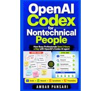 OpenAI Codex for Nontechnical People: How Busy Professionals Save 2 Hours a Day with OpenAI's Codex AI agent