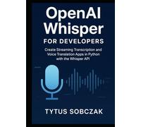 OpenAI Whisper for Developers: Create Streaming Transcription and Voice Translation Apps in Python with the Whisper API