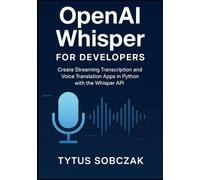 OpenAI Whisper for Developers: Create Streaming Transcription and Voice Translation Apps in Python with the Whisper API