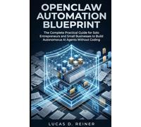 OpenClaw Automation Blueprint: The Complete Practical Guide for Solo Entrepreneurs and Small Businesses to Build Autonomous AI Agents Without Coding