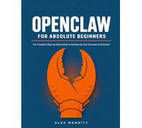 OPENCLAW FOR ABSOLUTE BEGINNERS: The Complete Step-by-Step Guide to Setting Up Your Personal AI Assistant No Tech Experience Required
