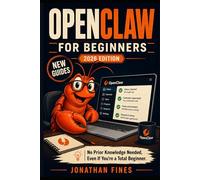OPENCLAW FOR BEGINNERS: No Prior Knowledge Needed, Even If You're a Total Beginner