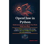 OpenClaw in Python: Build Autonomous AI Agents That Work While You Sleep: Harness Python to automate tasks, manage workflows, and create intelligent AI agents for real-world productivity