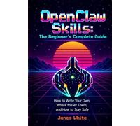 OpenClaw Skills: The Beginner's Complete Guide: How to Write Your Own, Where to Get Them, and How to Stay Safe