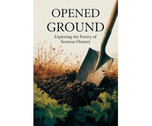 Opened Ground: Exploring the Poetry of Seamus Heaney
