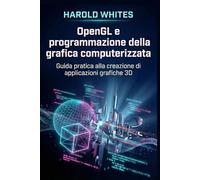 OpenGL e programmazione della grafica computerizzata: Guida pratica alla creazione di applicazioni grafiche 3D