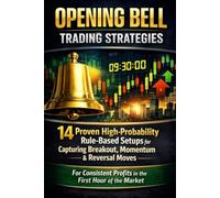 Opening Bell Trading Strategies: 14 Proven High-Probability Rule-Based Setups for Capturing Breakout, Momentum & Reversal Moves for Consistent Profits in the First Hour of the Market