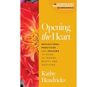Opening the Heart: Reflections, Practices and Prayers to Guide Us Toward Beauty and Gratitude