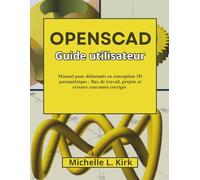 OpenSCAD Guide utilisateur: Manuel pour débutants en conception 3D paramétrique : flux de travail, projets et erreurs courantes corrigés
