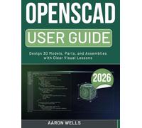 OPENSCAD USER GUIDE 2026: Design 3D Models, Parts, and Assemblies with Clear Visual Lessons