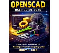 OPENSCAD USER GUIDE 2026: Learn, Build, and Master 3D Modeling and Parametric Design Step by Step