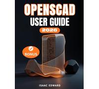 OPENSCAD USER GUIDE: The Complete Step-by-Step Manual for Beginners to Master Script-Based 3D Modeling, Advanced Parametric Design and 3D Printing