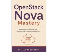 OpenStack Nova Mastery: Designing, Installing, and Running the Cloud Compute Core