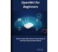 OpenWrt for Beginners: Build a Faster, More Secure Home Network with Easy Step-by-Step Projects