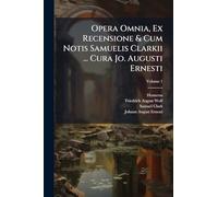 Opera Omnia, Ex Recensione & Cum Notis Samuelis Clarkii ... Cura Jo. Augusti Ernesti