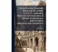 Opera Omnia Tempore Eiusdem Auctoris, Scilicet, Impressa, Necnon Autographa, & Romae In Angelica Bibliotheca Originaliter Asservata: Cum Additamentis ... Bibliothecariorum, Custodum, Atque Novarum...
