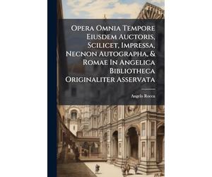 Opera Omnia Tempore Eiusdem Auctoris, Scilicet, Impressa, Necnon Autographa, & Romae In Angelica Bibliotheca Originaliter Asservata: Cum Additamentis ... Bibliothecariorum, Custodum, Atque Novarum...