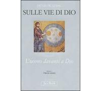 Opera omnia. Vol. 1: Sulle vie di Dio. L'uomo davanti a Dio