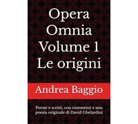 Opera Omnia - Volume 1, Le origini: Poesie e scritti, con commenti e una poesia originale di David Ghelardini