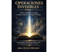 OPERACIONES INVISIBLES - TOMO I: Cómo trabaja el enemigo y cómo responde el Espíritu Santo. Discernimiento espiritual para ministrar vidas sin confusión, sin emoción y sin errores.