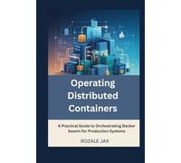 Operating Distributed Containers: A Practical Guide to Orchestrating Docker Swarm for Production Systems