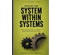 OPERATING YOUR SYSTEM WITHIN SYSTEMS: How to Navigate, Protect, and Advance Within Systems Larger Than Yourself