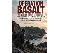 Operation Basalt: The Complete History of the British Commando Raid on Sark: The Small Scale Raiding Force, German Occupation, and Hitler’s Commando Order