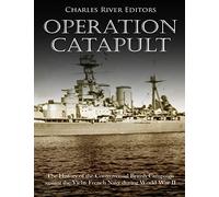 Operation Catapult: The History of the Controversial British Campaign against the Vichy French Navy during World War II