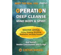 OPERATION DEEP CLEANSE MIND BODY & SPIRIT: Heal Yourself, Awaken Consciousness, and Fly High through Joyful Eating, Sleeping, Meditation, and Body Postures