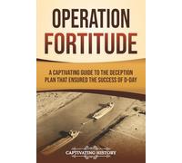Operation Fortitude: A Captivating Guide to the Deception Plan that Ensured the Success of D-Day