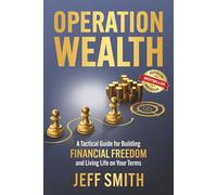 Operation Wealth: A Tactical Guide for Building Financial Freedom and Living Life on Your Terms