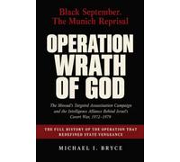 OPERATION Wrath of God - Black September. The Munich Reprisal: The Mossad's Targeted Assassination Campaign and the Intelligence Alliance Behind Israel's Covert War, 1972-1979