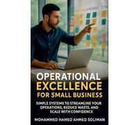 Operational Excellence for Small Business: Simple Systems to Streamline Your Operations, Reduce Waste, and Scale with Confidence