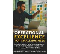 Operational Excellence for Small Business: Simple Systems to Streamline Your Operations, Reduce Waste, and Scale with Confidence