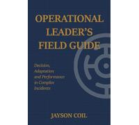 Operational Leader's Field Guide: Decision, Adaptation and Performance in Complex Incidents