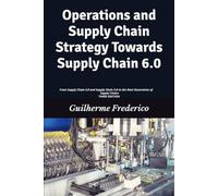 Operations and Supply Chain Strategy Towards Supply Chain 6.0: From Supply Chain 4.0 and Supply Chain 5.0 to the Next Generation of Supply Chains