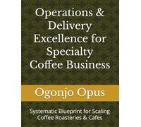 Operations & Delivery Excellence for Specialty Coffee Business: Systematic Blueprint for Scaling Coffee Roasteries & Cafes