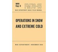 Operations in Snow and Extreme Cold, FM 70-15: War Department Field Manual, FM 70-15, November 1944 - Clothing, Shelter and Heat, Snowshoes, Skiing, ... of Weapons and Equipment, Tactical Operations
