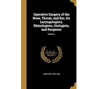 Operative Surgery of the Nose, Throat, and Ear, for Laryngologists, Rhinologists, Otologists, and Surgeons (Volume 1)