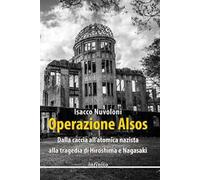 Operazione Alsos. Dalla caccia all'atomica nazista alla tragedia di Hiroshima e Nagasaki
