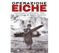 Operazione Eiche. Gran Sasso, 12 settembre 1943 la liberazione di Benito M...
