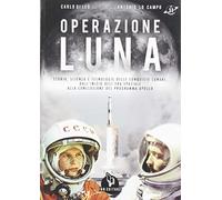 Operazione Luna. Storia, scienza e tecnologie delle conquiste lunari, dall'inizio dell'era spaziale alla conclusione del programma Apollo