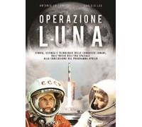 Operazione Luna. Storia, scienza e tecnologie delle conquiste lunari, dall'inizio dell'era spaziale alla conclusione del programma Apollo