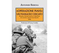 «Operazione Piave». Un massacro cercato. Banditi, martiri, soldati e disertori nel rastrellamento del Monte Grappa 1944