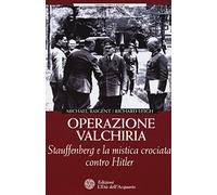 Operazione Valchiria. Stauffenberg e la mistica crociata contro Hitler