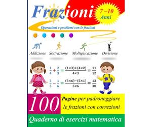 Operazioni e problemi con le frazioni - Quaderno di esercizi matematica: Addizione - Sottrazione - Moltiplicazione - Divisione - Frazioni equivalenti